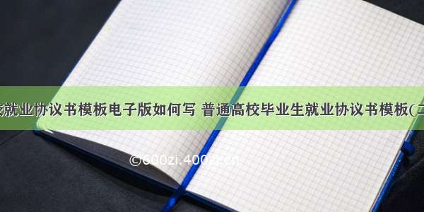 高校就业协议书模板电子版如何写 普通高校毕业生就业协议书模板(二篇)