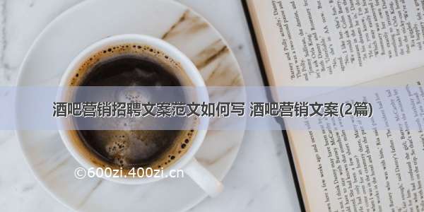 酒吧营销招聘文案范文如何写 酒吧营销文案(2篇)