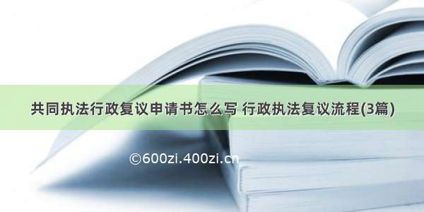 共同执法行政复议申请书怎么写 行政执法复议流程(3篇)