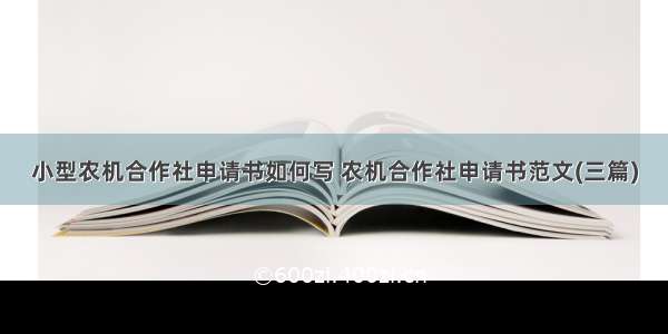 小型农机合作社申请书如何写 农机合作社申请书范文(三篇)