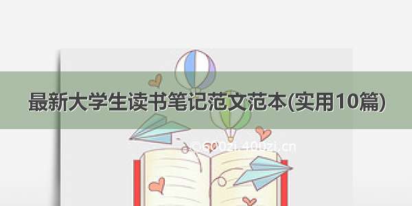 最新大学生读书笔记范文范本(实用10篇)