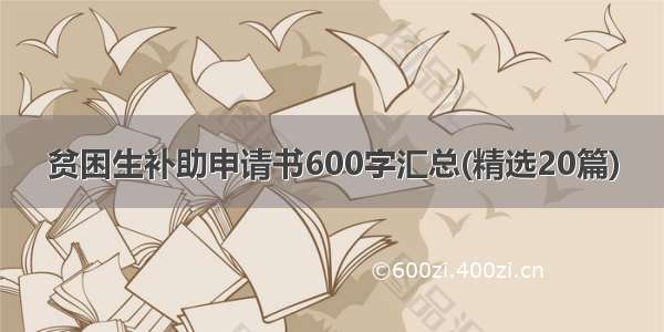 贫困生补助申请书600字汇总(精选20篇)