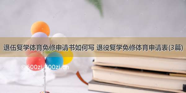 退伍复学体育免修申请书如何写 退役复学免修体育申请表(3篇)