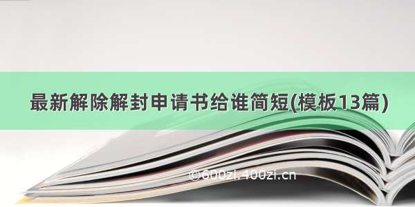 最新解除解封申请书给谁简短(模板13篇)