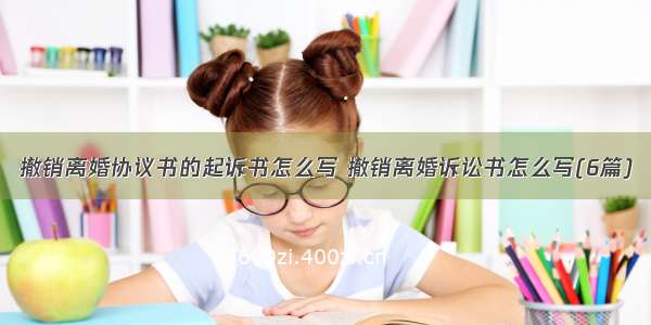 撤销离婚协议书的起诉书怎么写 撤销离婚诉讼书怎么写(6篇)