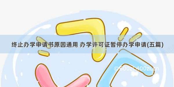 终止办学申请书原因通用 办学许可证暂停办学申请(五篇)