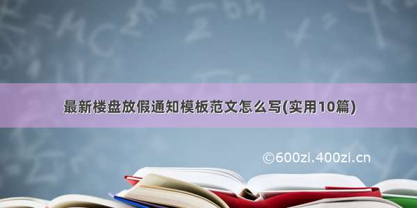 最新楼盘放假通知模板范文怎么写(实用10篇)