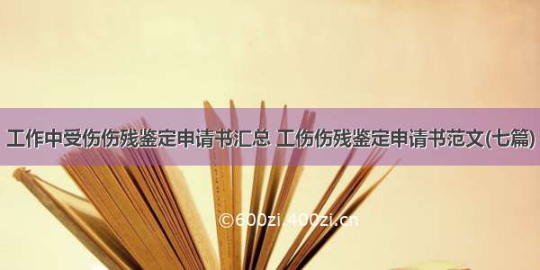 工作中受伤伤残鉴定申请书汇总 工伤伤残鉴定申请书范文(七篇)