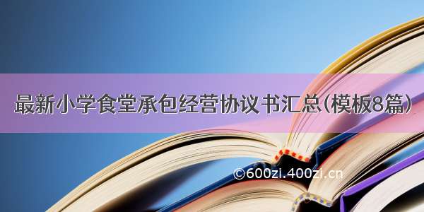 最新小学食堂承包经营协议书汇总(模板8篇)