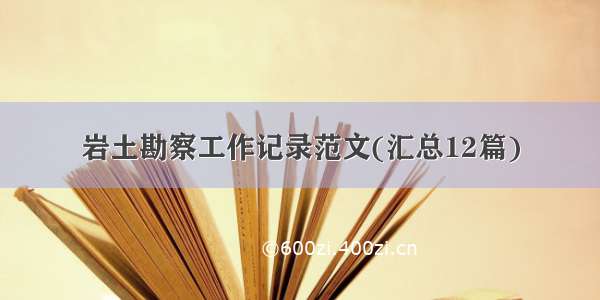 岩土勘察工作记录范文(汇总12篇)