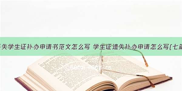 丢失学生证补办申请书范文怎么写 学生证遗失补办申请怎么写(七篇)