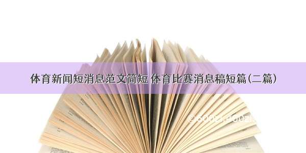 体育新闻短消息范文简短 体育比赛消息稿短篇(二篇)