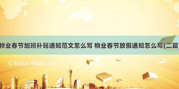 物业春节加班补贴通知范文怎么写 物业春节放假通知怎么写(二篇)