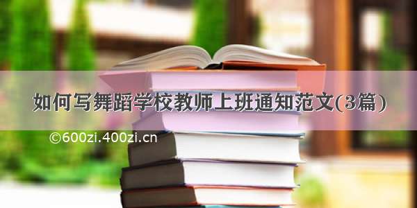 如何写舞蹈学校教师上班通知范文(3篇)