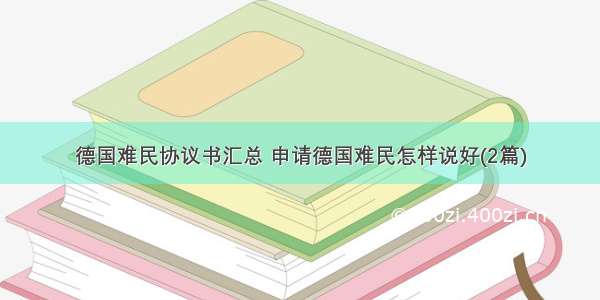 德国难民协议书汇总 申请德国难民怎样说好(2篇)