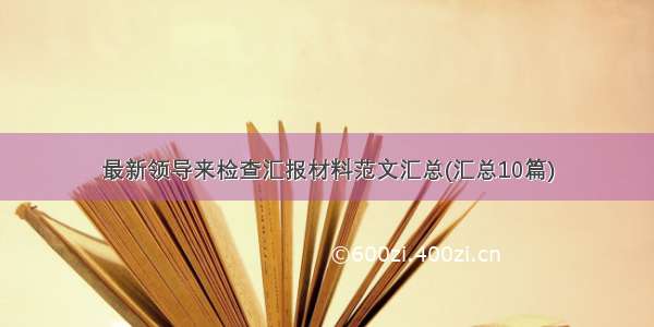 最新领导来检查汇报材料范文汇总(汇总10篇)