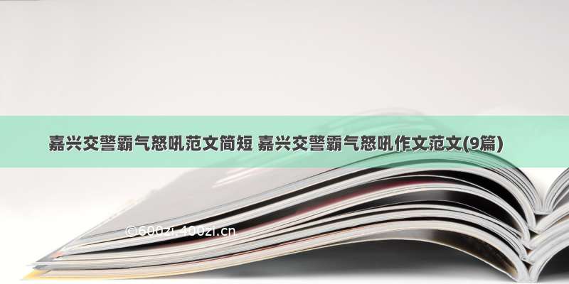 嘉兴交警霸气怒吼范文简短 嘉兴交警霸气怒吼作文范文(9篇)