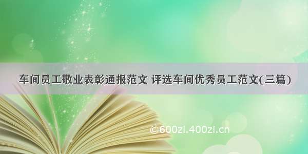 车间员工敬业表彰通报范文 评选车间优秀员工范文(三篇)