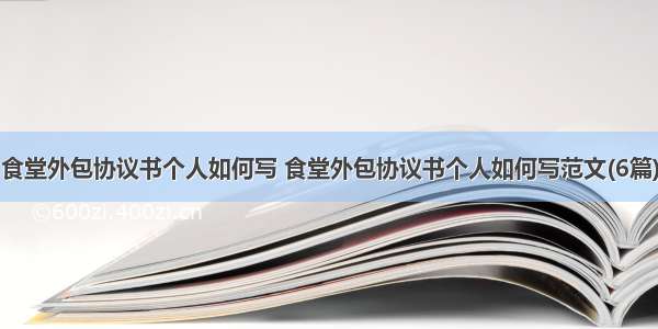 食堂外包协议书个人如何写 食堂外包协议书个人如何写范文(6篇)