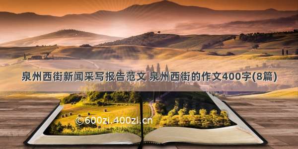 泉州西街新闻采写报告范文 泉州西街的作文400字(8篇)