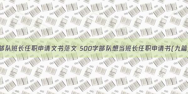 部队班长任职申请文书范文 500字部队想当班长任职申请书(九篇)