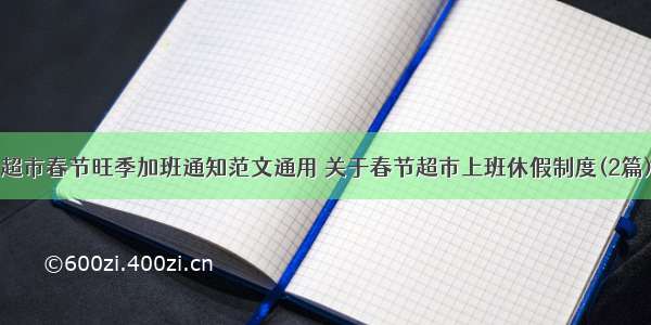 超市春节旺季加班通知范文通用 关于春节超市上班休假制度(2篇)