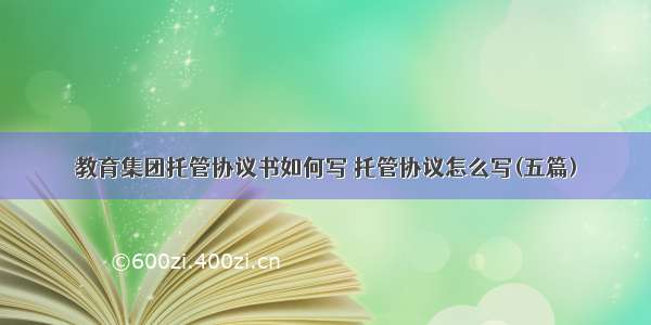 教育集团托管协议书如何写 托管协议怎么写(五篇)