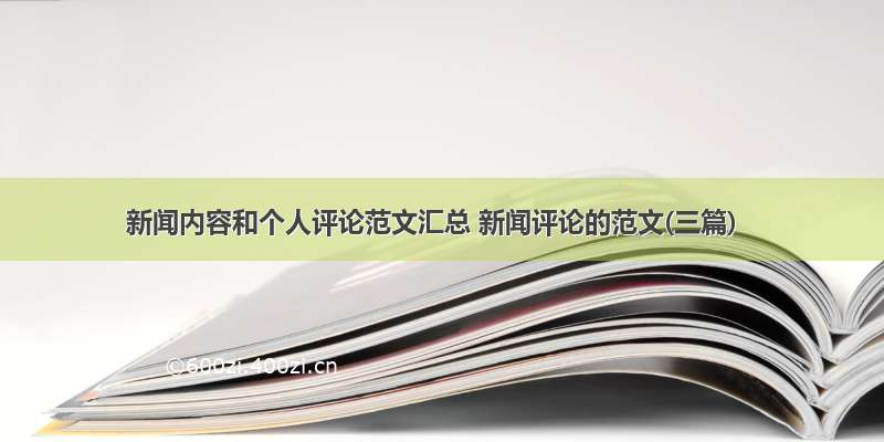 新闻内容和个人评论范文汇总 新闻评论的范文(三篇)