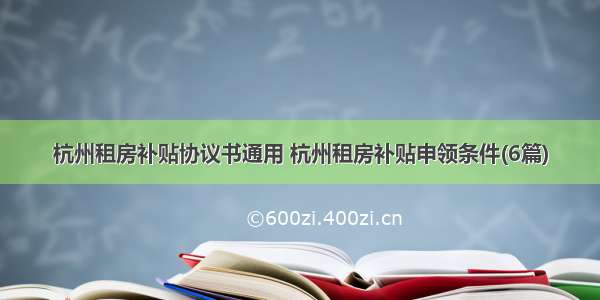 杭州租房补贴协议书通用 杭州租房补贴申领条件(6篇)