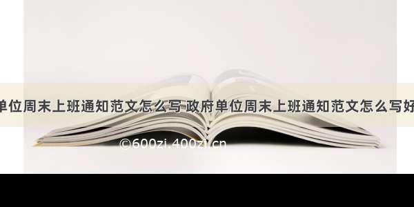 政府单位周末上班通知范文怎么写 政府单位周末上班通知范文怎么写好(6篇)