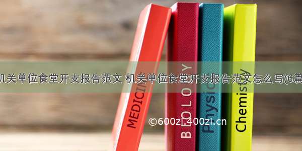 机关单位食堂开支报告范文 机关单位食堂开支报告范文怎么写(6篇)