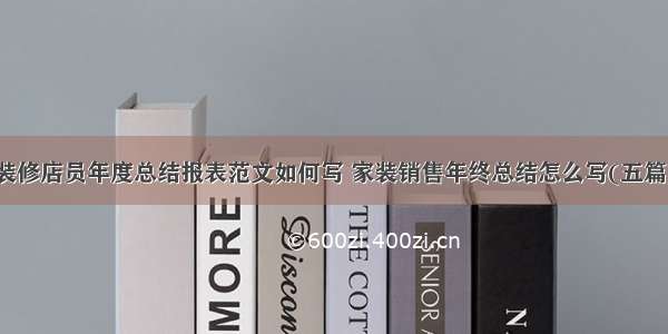 装修店员年度总结报表范文如何写 家装销售年终总结怎么写(五篇)