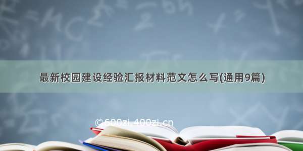 最新校园建设经验汇报材料范文怎么写(通用9篇)