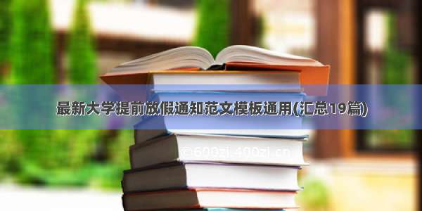 最新大学提前放假通知范文模板通用(汇总19篇)