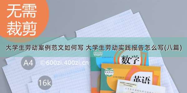 大学生劳动案例范文如何写 大学生劳动实践报告怎么写(八篇)