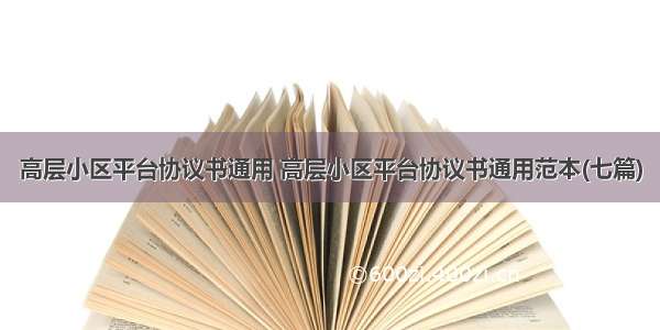 高层小区平台协议书通用 高层小区平台协议书通用范本(七篇)