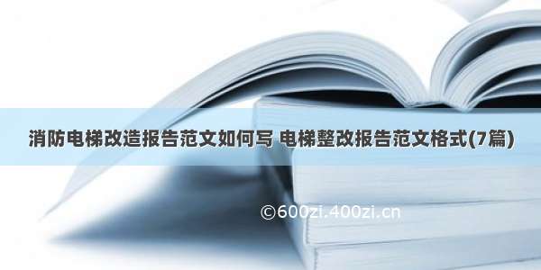 消防电梯改造报告范文如何写 电梯整改报告范文格式(7篇)