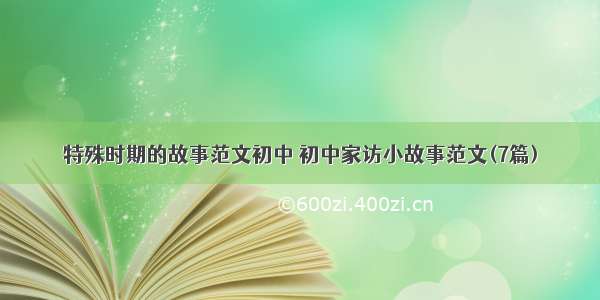 特殊时期的故事范文初中 初中家访小故事范文(7篇)