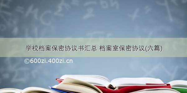 学校档案保密协议书汇总 档案室保密协议(六篇)