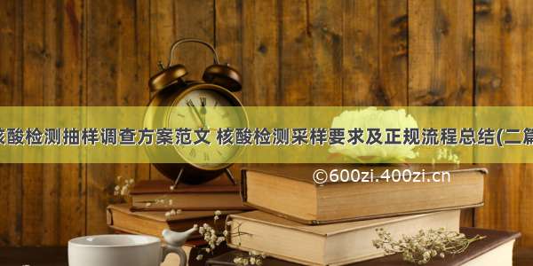 核酸检测抽样调查方案范文 核酸检测采样要求及正规流程总结(二篇)