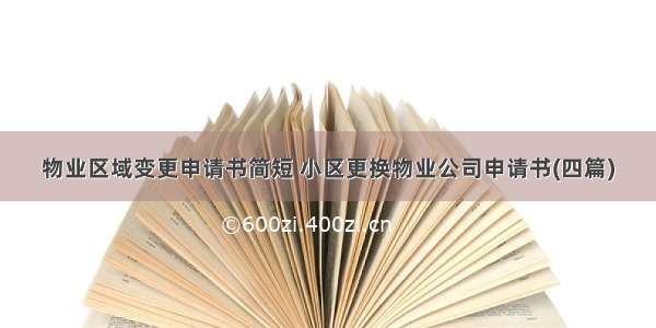 物业区域变更申请书简短 小区更换物业公司申请书(四篇)