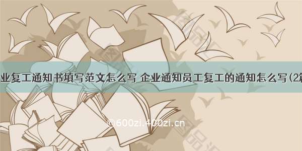 企业复工通知书填写范文怎么写 企业通知员工复工的通知怎么写(2篇)