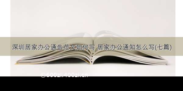 深圳居家办公通告范文如何写 居家办公通知怎么写(七篇)