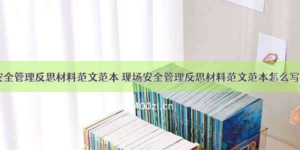 现场安全管理反思材料范文范本 现场安全管理反思材料范文范本怎么写(八篇)