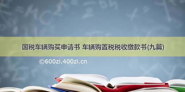 国税车辆购买申请书 车辆购置税税收缴款书(九篇)