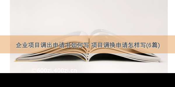 企业项目调出申请书如何写 项目调换申请怎样写(6篇)