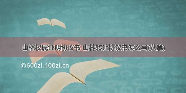 山林权属证明协议书 山林转让协议书怎么写(八篇)