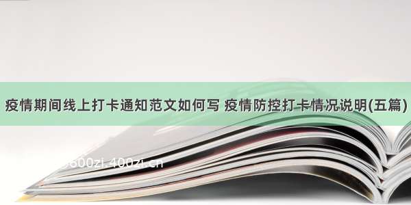 疫情期间线上打卡通知范文如何写 疫情防控打卡情况说明(五篇)