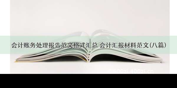 会计账务处理报告范文格式汇总 会计汇报材料范文(八篇)