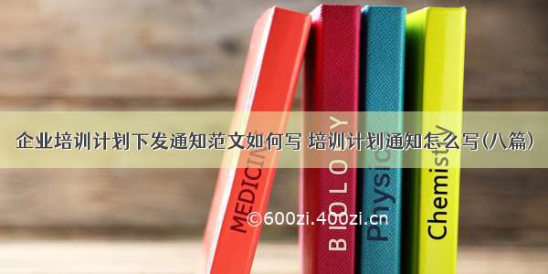 企业培训计划下发通知范文如何写 培训计划通知怎么写(八篇)